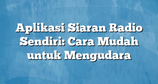 Aplikasi Siaran Radio Sendiri: Cara Mudah untuk Mengudara