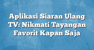 Aplikasi Siaran Ulang TV: Nikmati Tayangan Favorit Kapan Saja