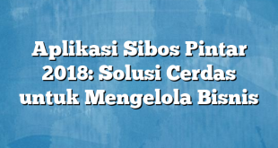 Aplikasi Sibos Pintar 2018: Solusi Cerdas untuk Mengelola Bisnis