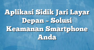 Aplikasi Sidik Jari Layar Depan – Solusi Keamanan Smartphone Anda