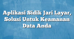 Aplikasi Sidik Jari Layar, Solusi Untuk Keamanan Data Anda