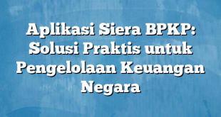 Aplikasi Siera BPKP: Solusi Praktis untuk Pengelolaan Keuangan Negara