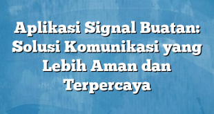 Aplikasi Signal Buatan: Solusi Komunikasi yang Lebih Aman dan Terpercaya