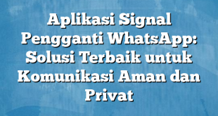 Aplikasi Signal Pengganti WhatsApp: Solusi Terbaik untuk Komunikasi Aman dan Privat