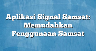 Aplikasi Signal Samsat: Memudahkan Penggunaan Samsat