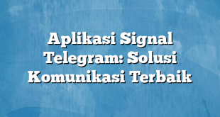 Aplikasi Signal Telegram: Solusi Komunikasi Terbaik