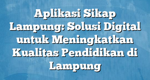 Aplikasi Sikap Lampung: Solusi Digital untuk Meningkatkan Kualitas Pendidikan di Lampung