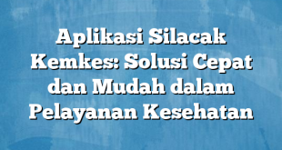 Aplikasi Silacak Kemkes: Solusi Cepat dan Mudah dalam Pelayanan Kesehatan