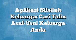 Aplikasi Silsilah Keluarga: Cari Tahu Asal-Usul Keluarga Anda