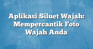 Aplikasi Siluet Wajah: Mempercantik Foto Wajah Anda