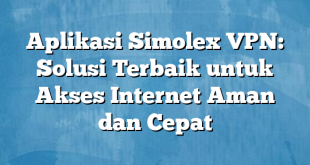 Aplikasi Simolex VPN: Solusi Terbaik untuk Akses Internet Aman dan Cepat