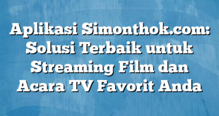 Aplikasi Simonthok.com: Solusi Terbaik untuk Streaming Film dan Acara TV Favorit Anda