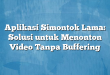 Aplikasi Simontok Lama: Solusi untuk Menonton Video Tanpa Buffering