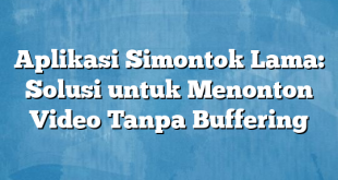 Aplikasi Simontok Lama: Solusi untuk Menonton Video Tanpa Buffering