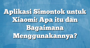 Aplikasi Simontok untuk Xiaomi: Apa itu dan Bagaimana Menggunakannya?