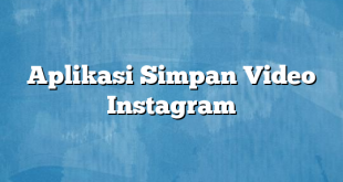 Aplikasi Simpan Video Instagram