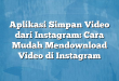 Aplikasi Simpan Video dari Instagram: Cara Mudah Mendownload Video di Instagram