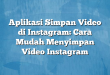 Aplikasi Simpan Video di Instagram: Cara Mudah Menyimpan Video Instagram