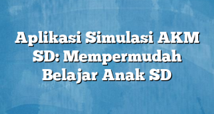 Aplikasi Simulasi AKM SD: Mempermudah Belajar Anak SD