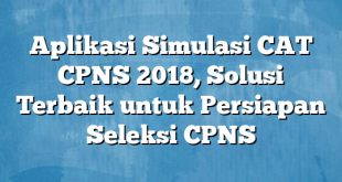 Aplikasi Simulasi CAT CPNS 2018, Solusi Terbaik untuk Persiapan Seleksi CPNS