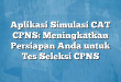 Aplikasi Simulasi CAT CPNS: Meningkatkan Persiapan Anda untuk Tes Seleksi CPNS
