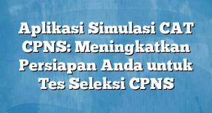 Aplikasi Simulasi CAT CPNS: Meningkatkan Persiapan Anda untuk Tes Seleksi CPNS