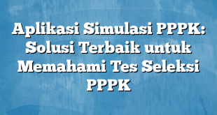 Aplikasi Simulasi PPPK: Solusi Terbaik untuk Memahami Tes Seleksi PPPK