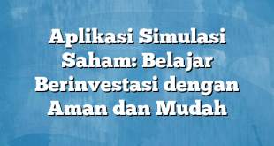 Aplikasi Simulasi Saham: Belajar Berinvestasi dengan Aman dan Mudah