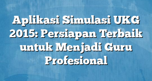 Aplikasi Simulasi UKG 2015: Persiapan Terbaik untuk Menjadi Guru Profesional