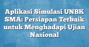 Aplikasi Simulasi UNBK SMA: Persiapan Terbaik untuk Menghadapi Ujian Nasional