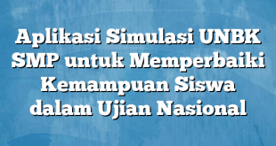 Aplikasi Simulasi UNBK SMP untuk Memperbaiki Kemampuan Siswa dalam Ujian Nasional