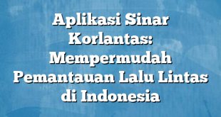 Aplikasi Sinar Korlantas: Mempermudah Pemantauan Lalu Lintas di Indonesia