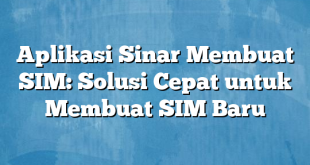 Aplikasi Sinar Membuat SIM: Solusi Cepat untuk Membuat SIM Baru