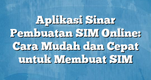 Aplikasi Sinar Pembuatan SIM Online: Cara Mudah dan Cepat untuk Membuat SIM