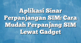 Aplikasi Sinar Perpanjangan SIM: Cara Mudah Perpanjang SIM Lewat Gadget