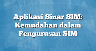 Aplikasi Sinar SIM: Kemudahan dalam Pengurusan SIM