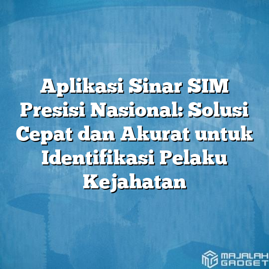 Aplikasi Sinar Sim Presisi Nasional Solusi Cepat Dan Akurat Untuk Identifikasi Pelaku Kejahatan 6261