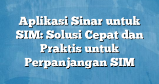 Aplikasi Sinar untuk SIM: Solusi Cepat dan Praktis untuk Perpanjangan SIM