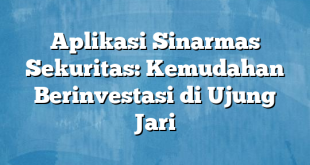 Aplikasi Sinarmas Sekuritas: Kemudahan Berinvestasi di Ujung Jari