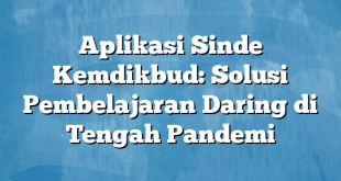 Aplikasi Sinde Kemdikbud: Solusi Pembelajaran Daring di Tengah Pandemi