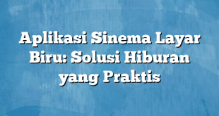 Aplikasi Sinema Layar Biru: Solusi Hiburan yang Praktis