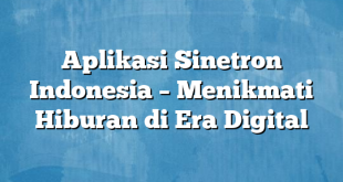 Aplikasi Sinetron Indonesia – Menikmati Hiburan di Era Digital