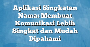 Aplikasi Singkatan Nama: Membuat Komunikasi Lebih Singkat dan Mudah Dipahami