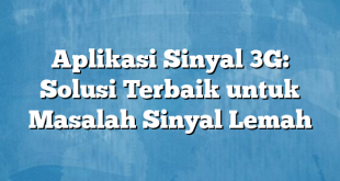 Aplikasi Sinyal 3G: Solusi Terbaik untuk Masalah Sinyal Lemah