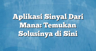 Aplikasi Sinyal Dari Mana: Temukan Solusinya di Sini