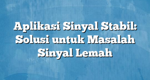 Aplikasi Sinyal Stabil: Solusi untuk Masalah Sinyal Lemah