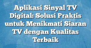 Aplikasi Sinyal TV Digital: Solusi Praktis untuk Menikmati Siaran TV dengan Kualitas Terbaik