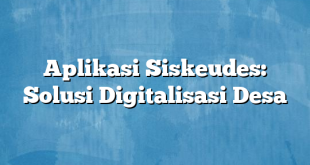 Aplikasi Siskeudes: Solusi Digitalisasi Desa