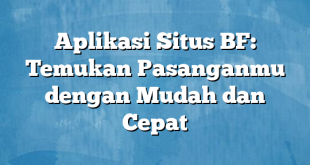 Aplikasi Situs BF: Temukan Pasanganmu dengan Mudah dan Cepat