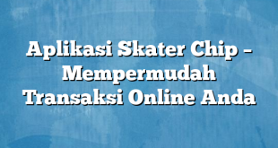 Aplikasi Skater Chip – Mempermudah Transaksi Online Anda